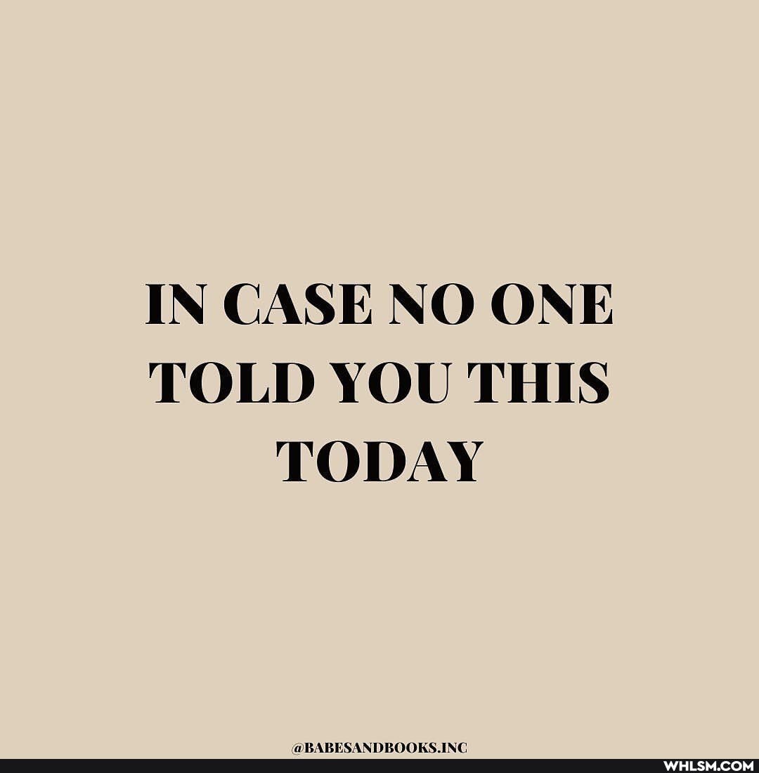 IN CASE NO ONE TOLD YOU THIS TODAY