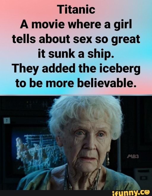 Titanic A Movie Where A Girl Tells About Sex So Great It Sunk A Ship They Added The Iceberg To 6952