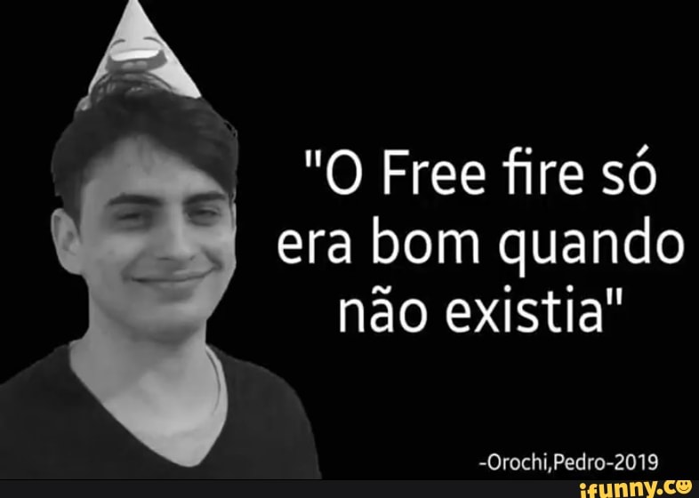 "O Free fire só
bom quando
não existia"