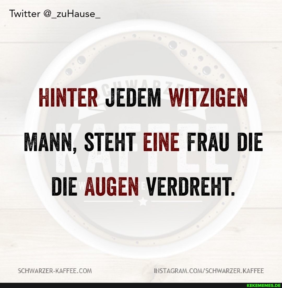 Twitter @ zuHause_
HINTER JEDEM WITZIGEN MANN, STEHT EINE FRAU DIE DIE AUGEN VERDREHT.