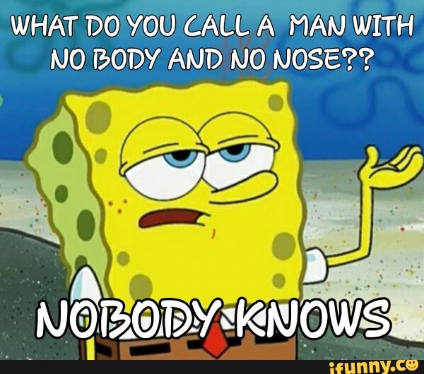 what-do-you-call-a-man-with-no-body-and-no-nose-norobysknows-ifunny