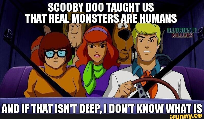 SCOOBY DOO TAUGHT US THAT REAL MONSTERS ARE HUMANS AND IF THAT ISN'T ...