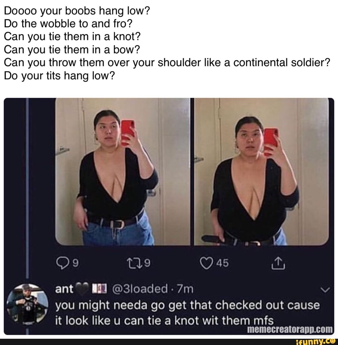 Like a continental soldier? Do tits hang low? Can you throw them