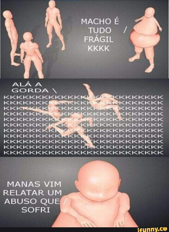 macHo É TUDO /
FRÁGIL
KKKK
ALÁ
SORDA
MANAS VIM RELATAR UM ABUSO QUE
SOFRI