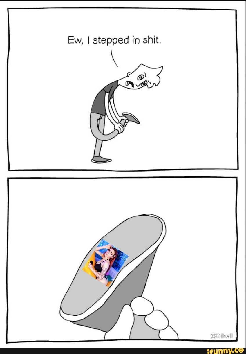 Ew, I stepped iin shit.