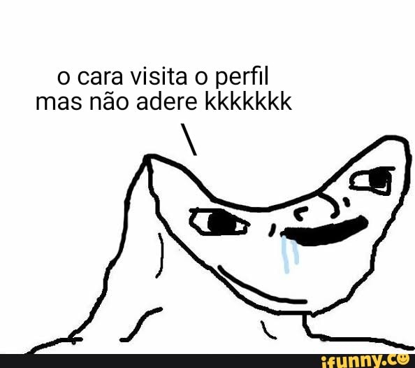 o cara visita o perfil
mas não adere kkkkkkk