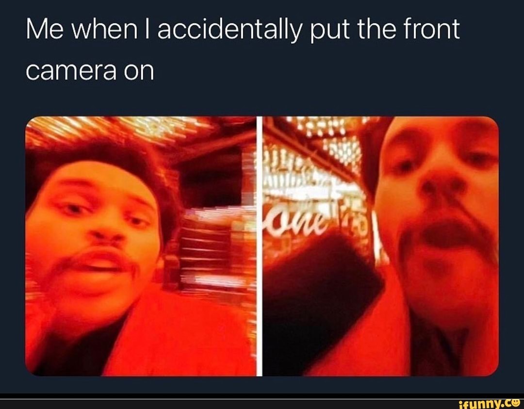 Me when I accidentally put the front camera on