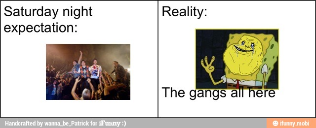 Saturday night
expectation:
Reality: