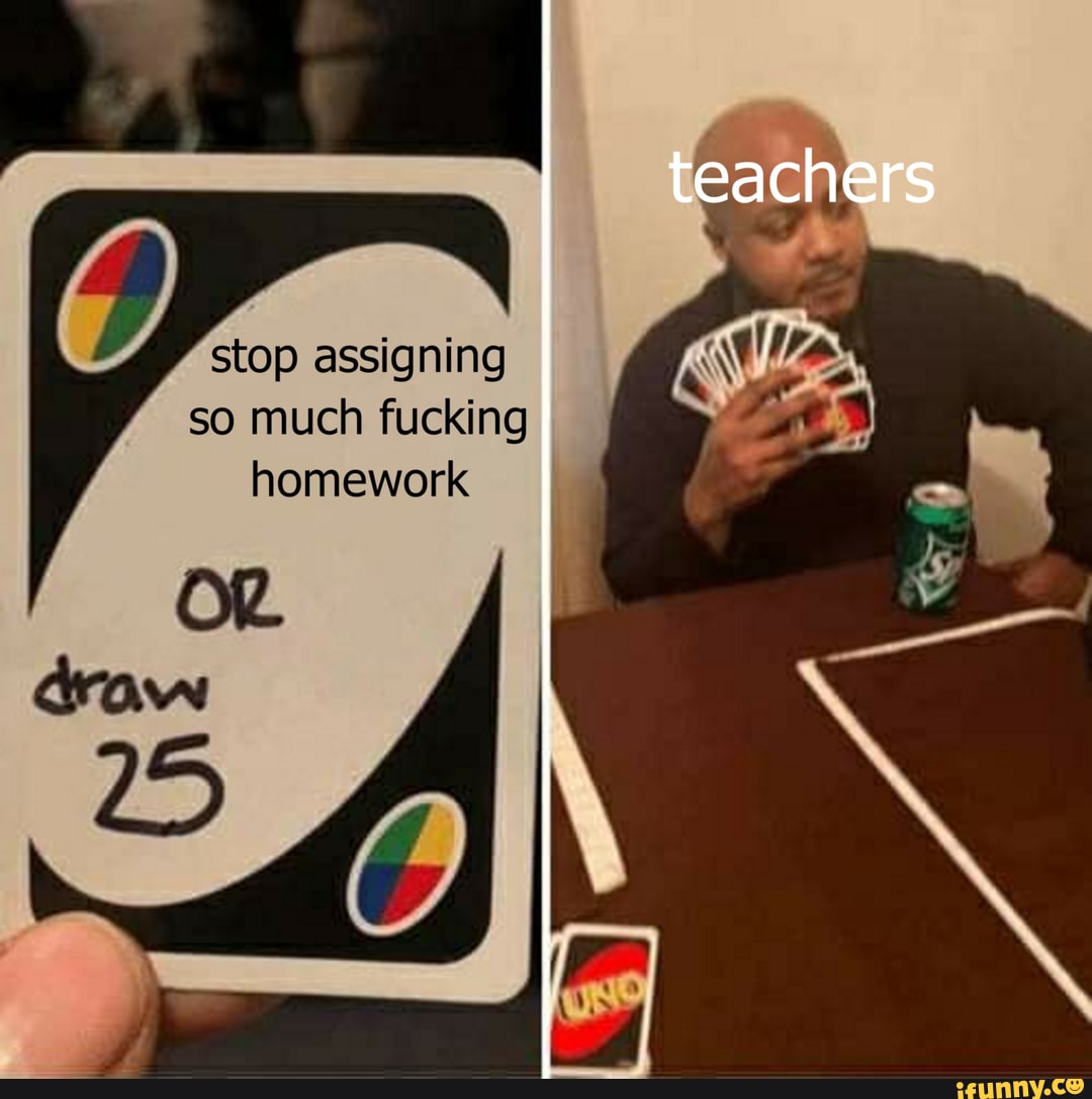 stop assigning
fucking
homework