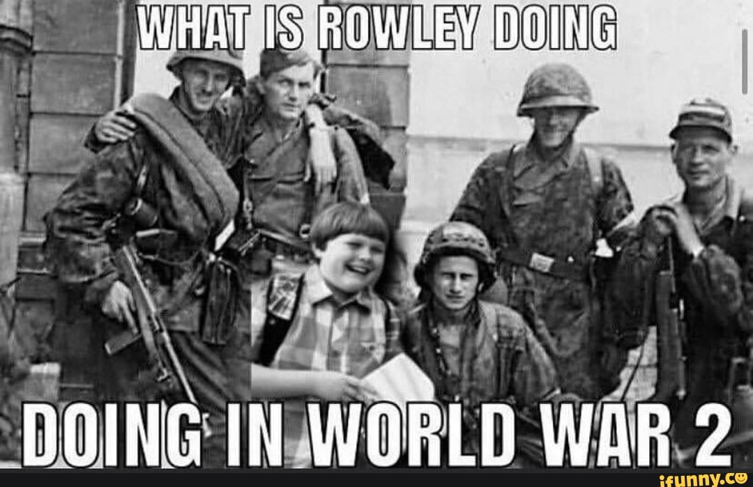 WHAT IS ROWLEY DOING
DOING IN WORLD WAR 2