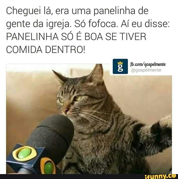 Cheguei lá, era uma panelinha de
gente da igreja. Só fofoca. Aí eu disse:
PANELINHA SÓ É BOA SE TIVER
COMIDA DENTRO!