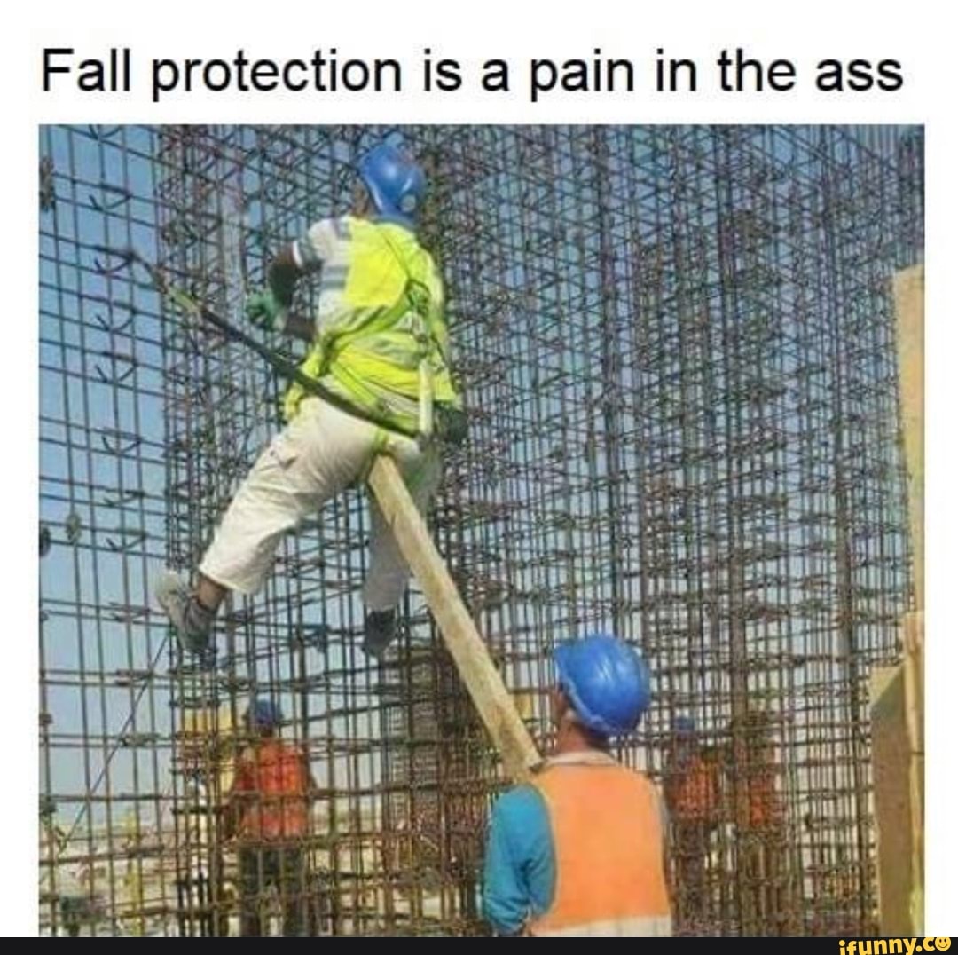 Fall protection is a pain in the ass be waunni I awn in ie pias - iFunny