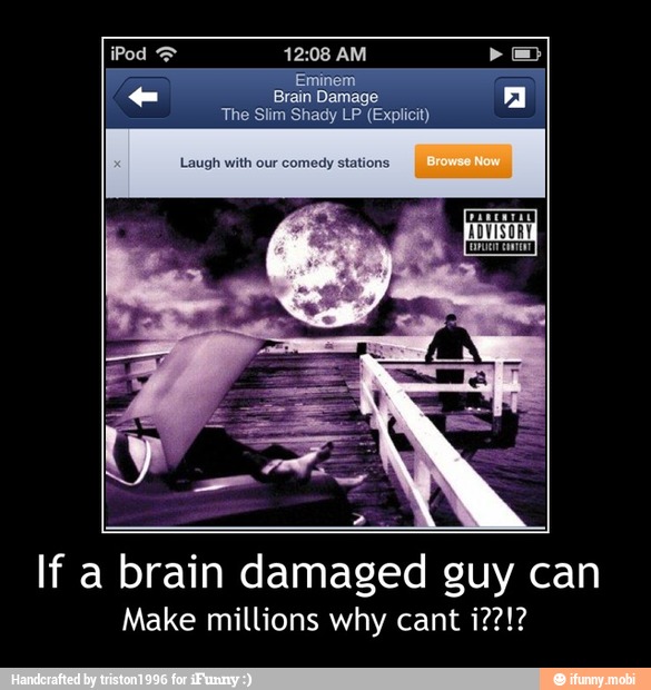 The Slim Shady LP (Explicit)
If a brain damaged guy can
Make millions why cant i??!? - If a brain damaged guy can
Make millions why cant i??!?