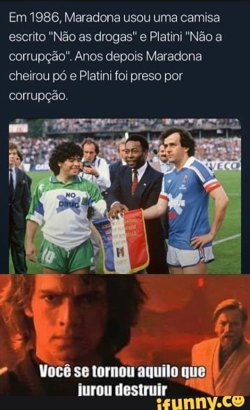Em 1986, Maradona usou uma camisa escrito "Não as drogas" e Platini "Não a
corrupção". Anos depois Maradona cheirou pó e Platini foi preso por corrupção.
NVocêsetornou aquilo que) jurou destruir