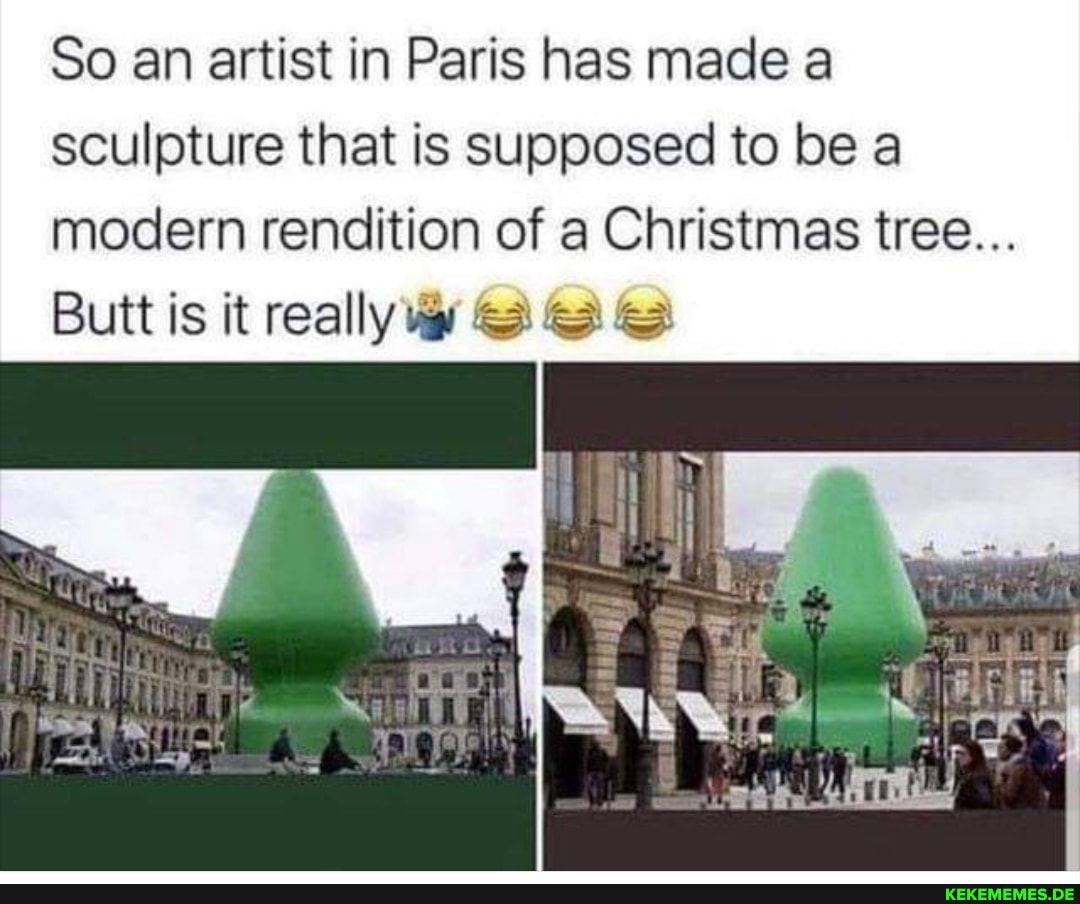 So an artist in Paris has made a sculpture that is supposed to be a modern rendition of a Christmas tree...
Butt is it really