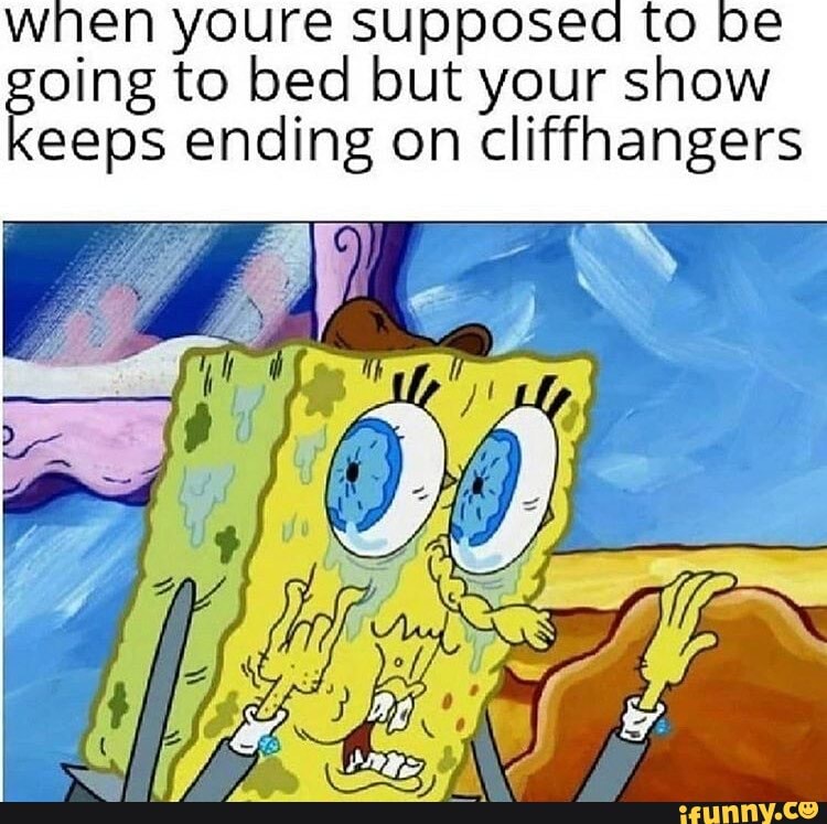 Wnen youre supposed to be going to bed but ending on your show eeps