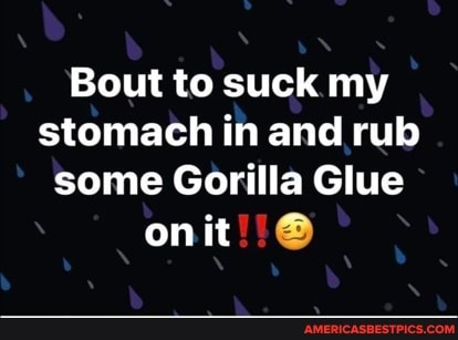 Bout to suck my stomach in and rub some Gorilla Glue
onit!!@