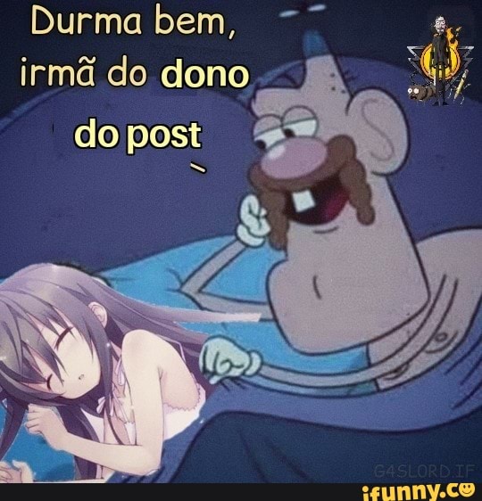 Durma bem, irmã do dono
do post
