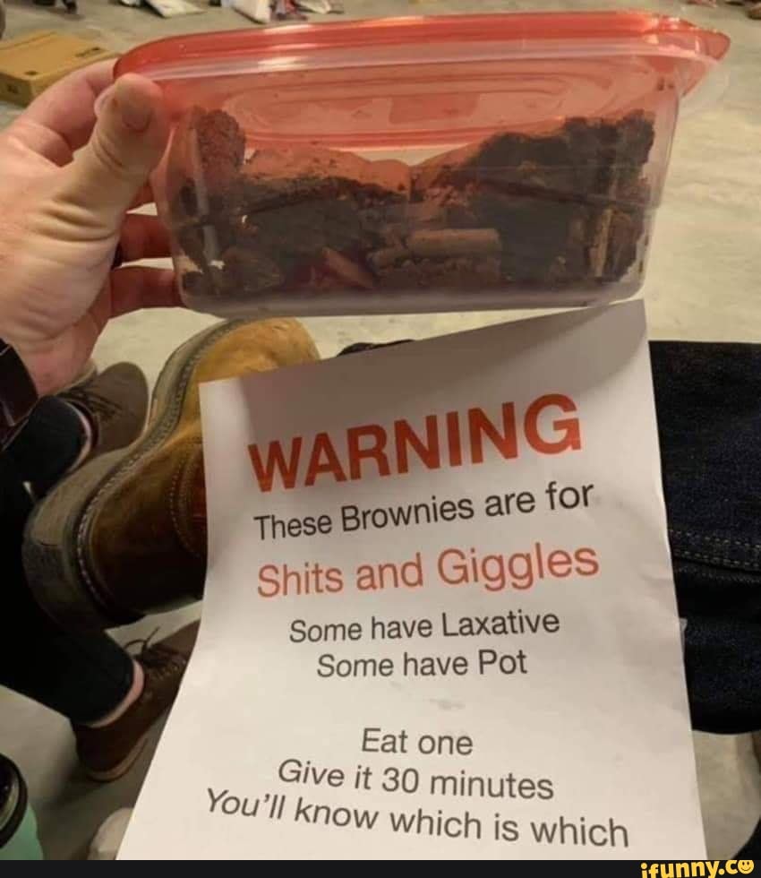 These Brownies are for Shits and Giggles Some have Laxative Some have Pot F  Eat one fe it 30 minutes now which sil - iFunny :)