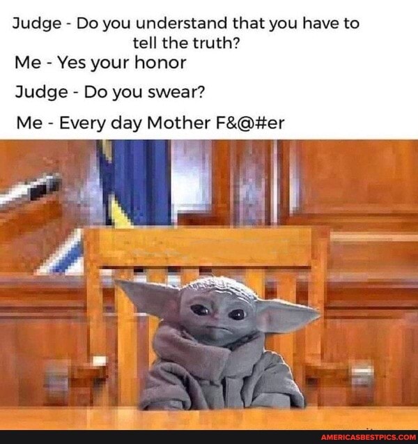 Judge - Do you understand that you have to tell the truth?
Me - Yes your honor
Judge - Do you swear?
Me - Every day Mother