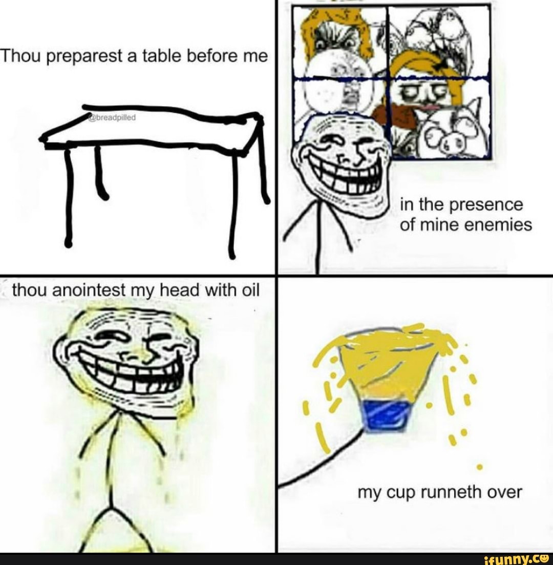 Thou Preparest A Table Before Me In The Presence Of Mine Enemies Thou Anointest My Head With Oil My Cup Runneth Over