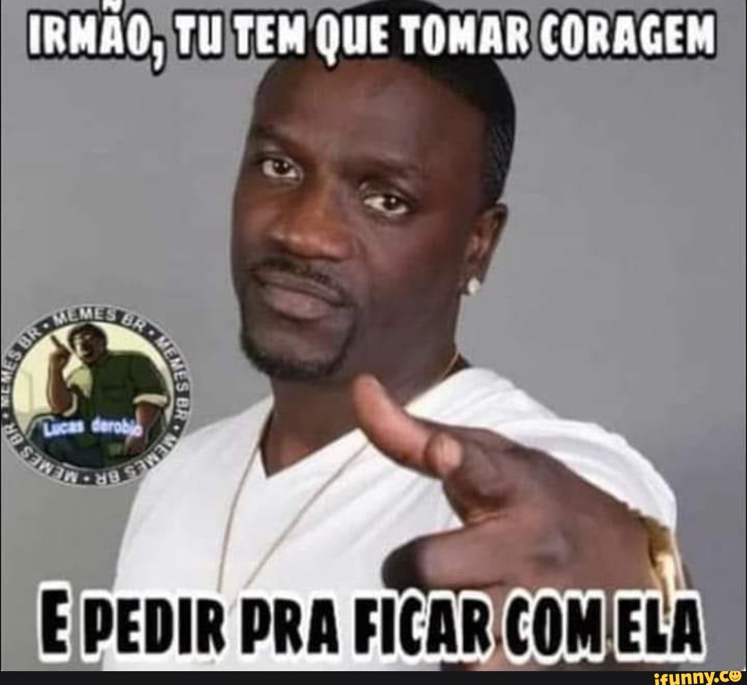 IRMÃO, TU TEM QUE TOMAR CORAGEM
PEDIR PRA FICAR.COMIELA
