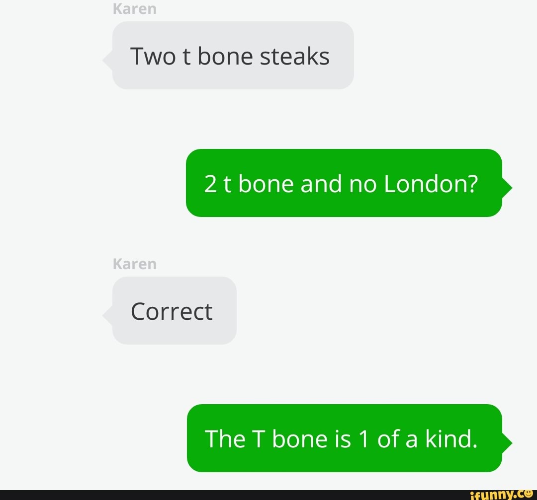Two t bone steaks
2 t bone and no London?
Correct
The T bone is 1 of a kind.