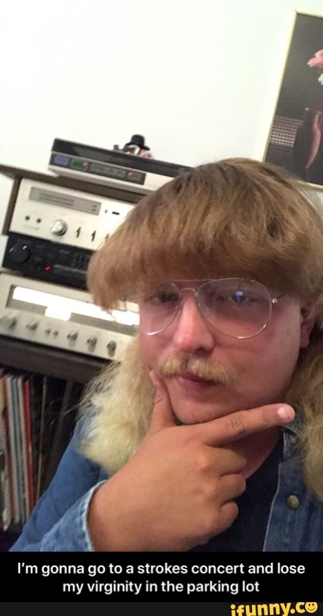 I'm gonna go to a strokes concert and lose my virginity in the parking lot - I’m gonna go to a strokes concert and lose my virginity in the parking lot