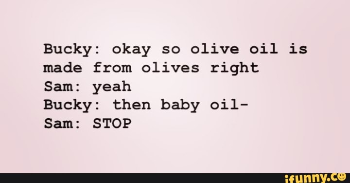 Bucky: okay so olive oil is made from olives right Sam: yeah Bucky ...