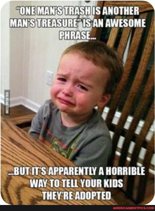 OFF MAN'S TRASH IIS ANUTHER THEASURE AN AWESOME PHRASE
BUT ITS APPARENFLY A HURRIBLE WAr TO TELL YOUR KIDS THEY RE SUOPTED