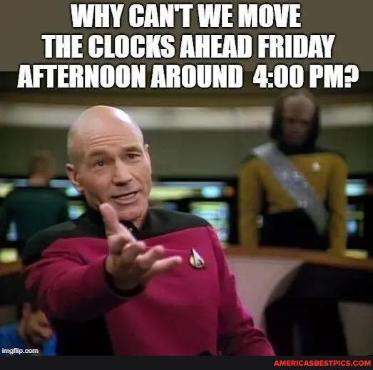 WHY CANT WE MOVE THE CLOCKS AHEAD FRIDAY AFTERNOON AROUND PM?