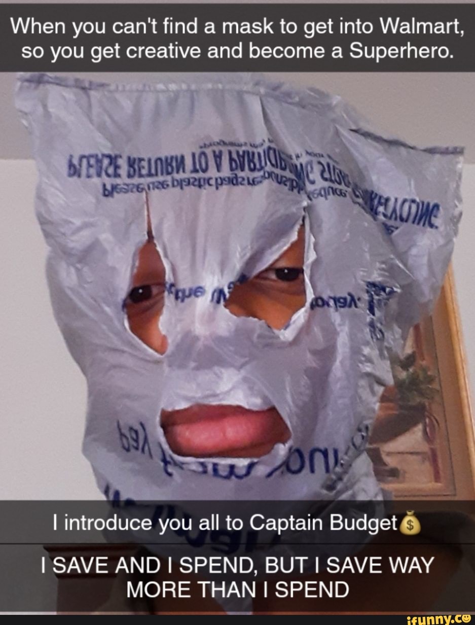 When you can't find a mask to get into Walmart,
so you get creative and become a Superhero.
I introduce you all to Captain Budget I SAVE AND I SPEND, BUT I SAVE WAY
MORE THAN I SPEND