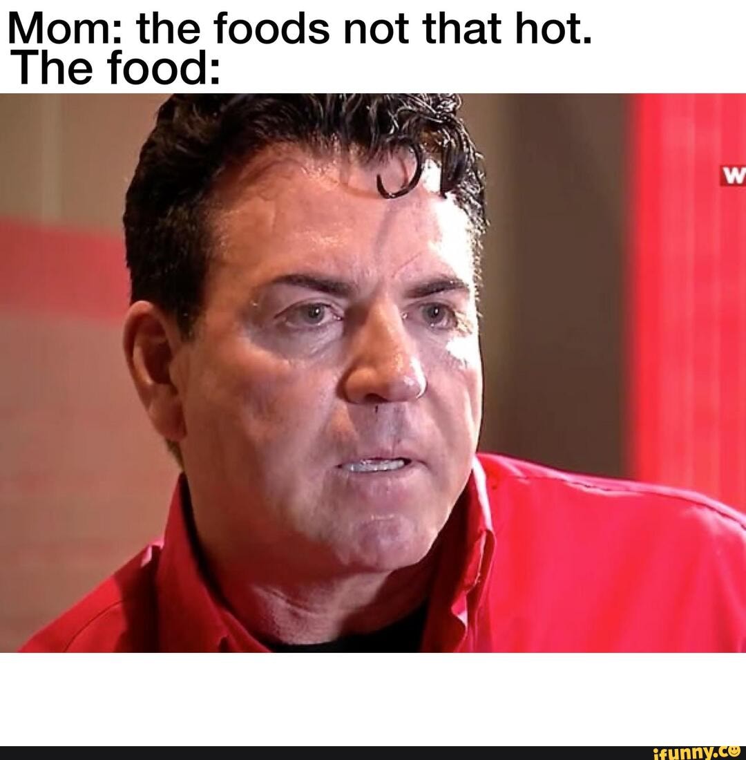 Mom: the foods not that hot. The food: - iFunny