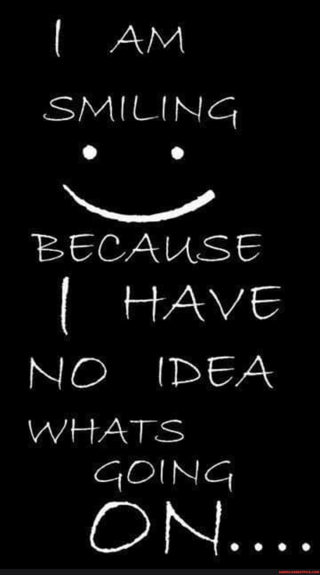 AM SMILING
BECAUSE
HAVG NO IDEA
WHATS GOING
ON....