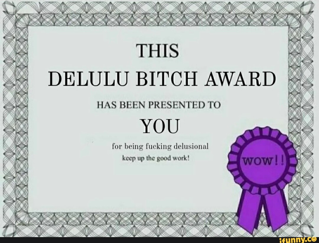 THIS DELULU BITCH AWARD HAS BEEN PRESENTED TO YOU For Being Fucking ...