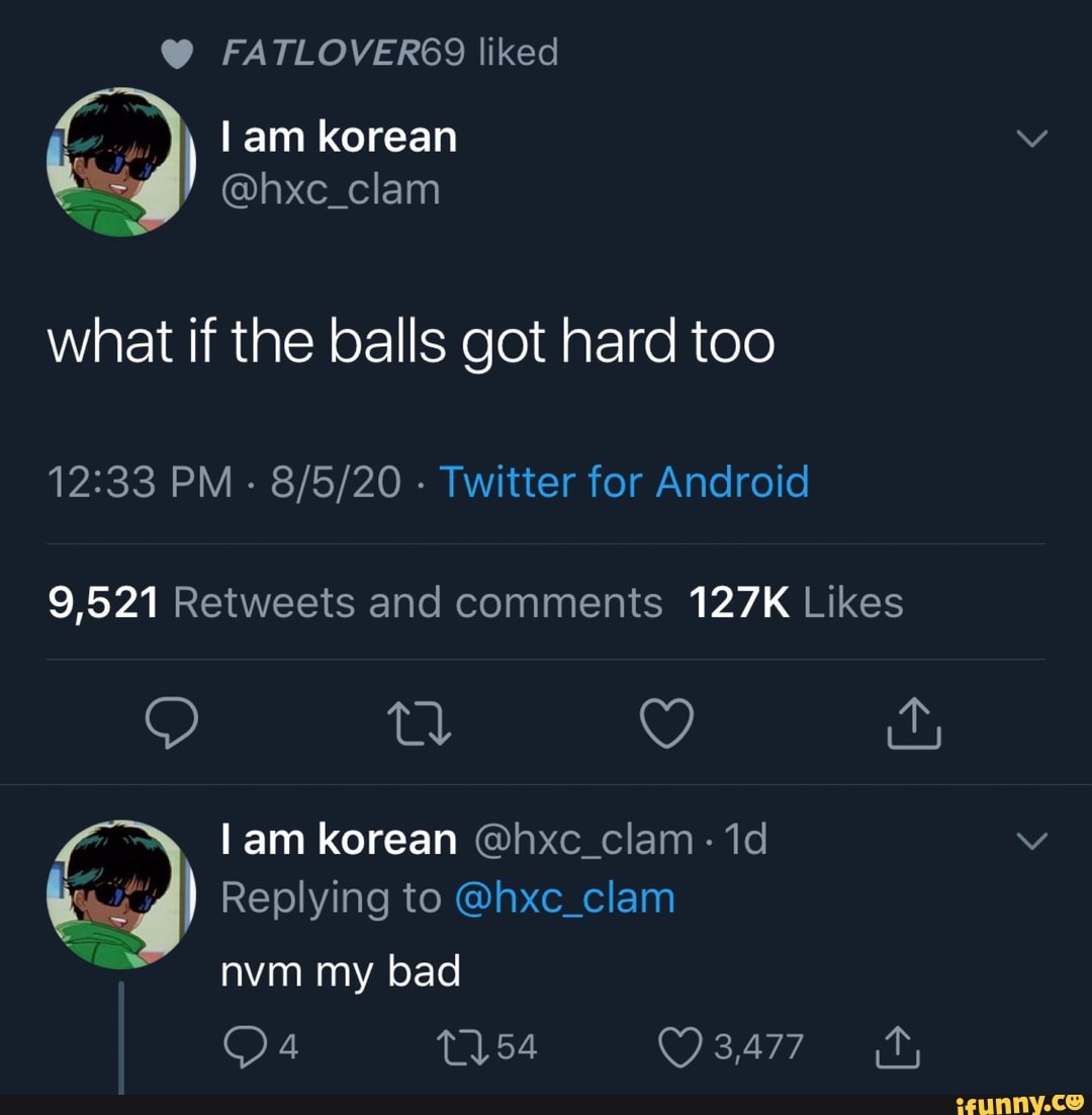 @ FATLOVERGS9 liked
what if the balls got hard too
PM - - Twitter for Android
lam korean @hxc_clam-
Replying to @hxc_clam
nvm my bad
'Or!