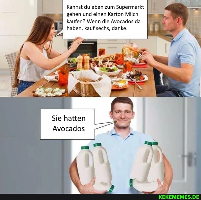 Kannst du eben zum Supermarkt gehen und einen Karton Milch kaufen? Wenn die Avocados da haben, kauf sechs, danke.
Sie hatten
Avocados