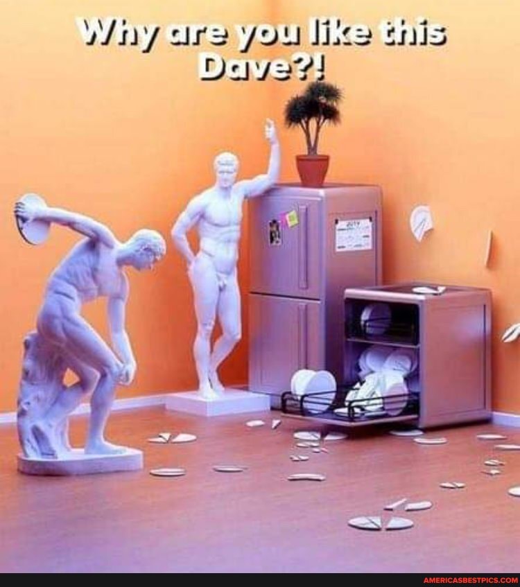 Why are you like this
Dave?!