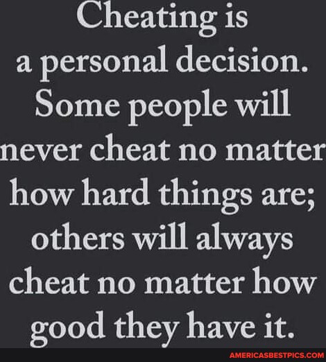 Cheating is a personal decision. Some people will never cheat no matter ...