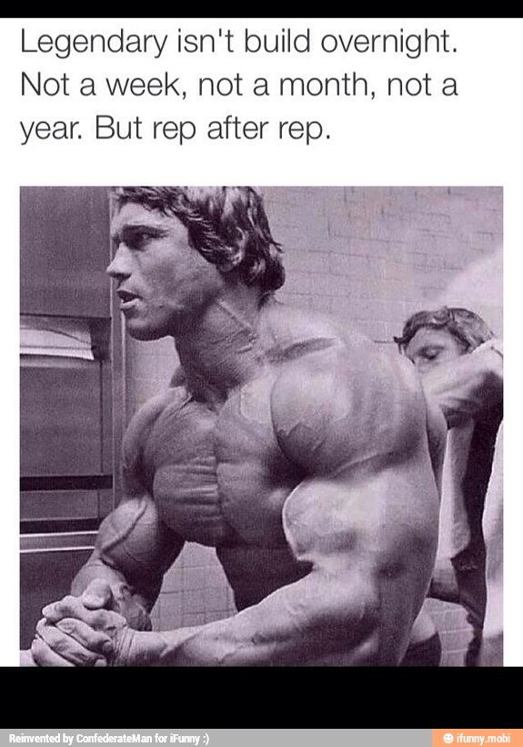 Legendary isn't build overnight.
Not a week, not a month, not a
year. But rep after rep.