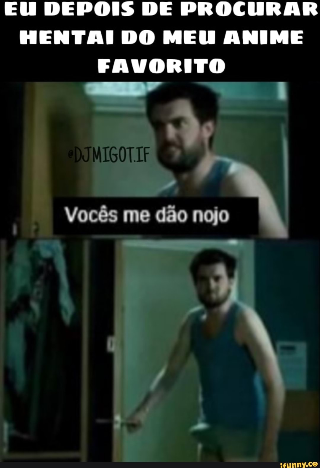 EU DEPOIS DE PROCURAR HENTAI DO MEU ANIME
FAVORITO ME. .
Vocês me dão nojo