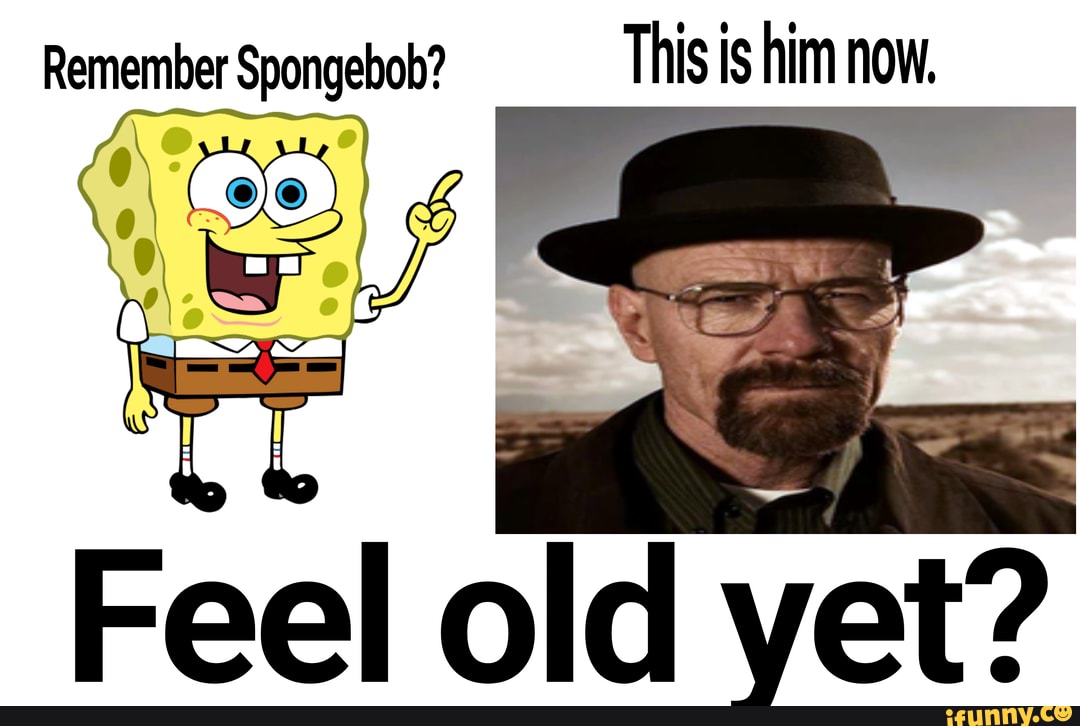 Remember Spongebob? This is him now, Feel old vet? - iFunny