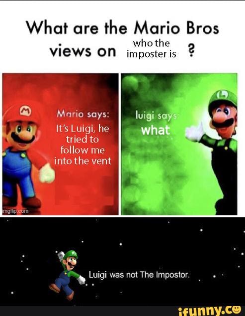 What are the Mario Bros
whe the
VIEWS ON imposter is
Mario says:
It's Luigi, he tried to follow me
what
into the vent
Luigi was not The Impostor.