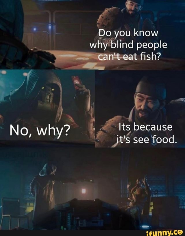 Do you know why blind people can't eat fish? of No why? Its because see ...