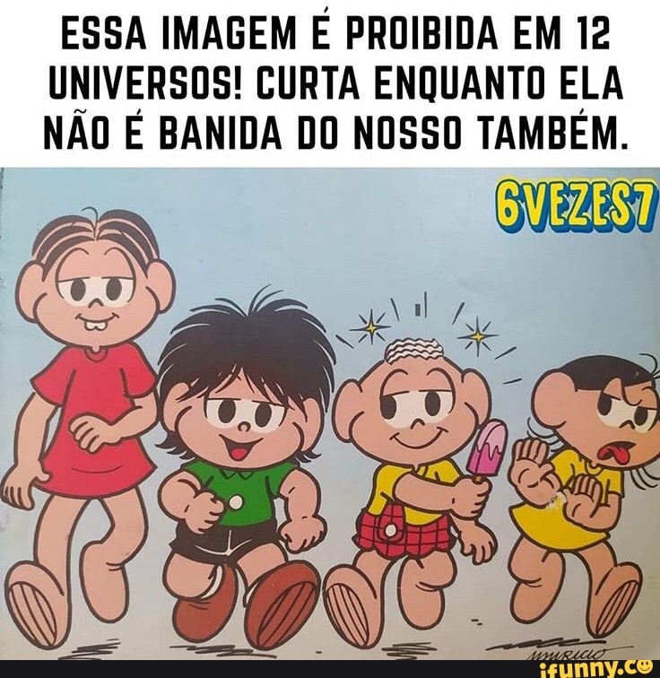 ESSA IMAGEM PROIBIDA EM 12
UNIVERSOS! CURTA ENQUANTO ELA
NÃO É BANIDA DO NOSSO TAMBÉM.