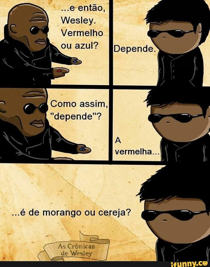 então,
Wesley.
Vermelho ou azul?
Como assim,
"depende"?
vermelha...
...é de morango ou cereja?
"As Crônicas de Wesley