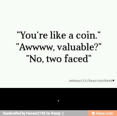 "You're like a
"Awwww, valuable?" - .