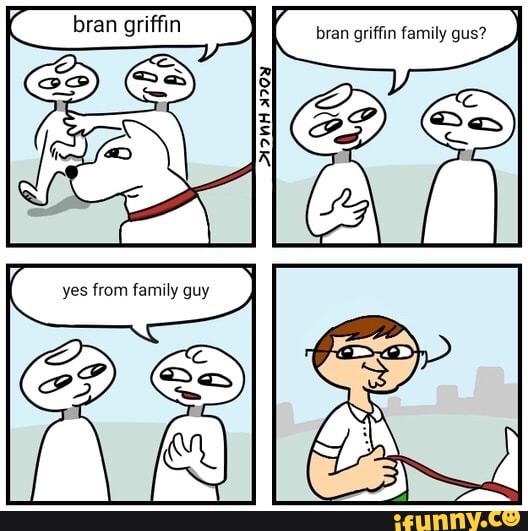 bran family gus?
bran
ES
yes from family guy