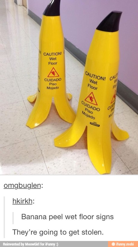 omgbuglen:
Banana peel wet floor signs
They're going to get stolen.