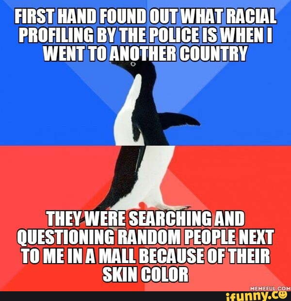 FIRST HAND FOUND OUT WHAT IRACIAL PROFILING BY WENT TO ANOTHERICOUNTRY.
THEY WERE SEARCHINGIAND QUESTIONING NEXT,
BECAUSE OF THEIR SKIN'COLOR